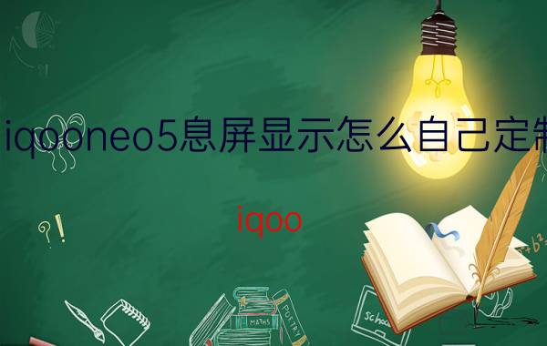 iqooneo5息屏显示怎么自己定制 iqoo neo5se没有息屏时间怎么设置？